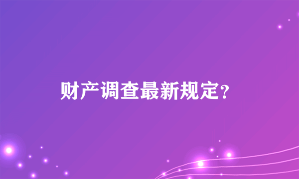 财产调查最新规定？