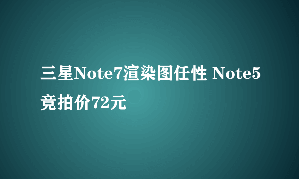 三星Note7渲染图任性 Note5竞拍价72元