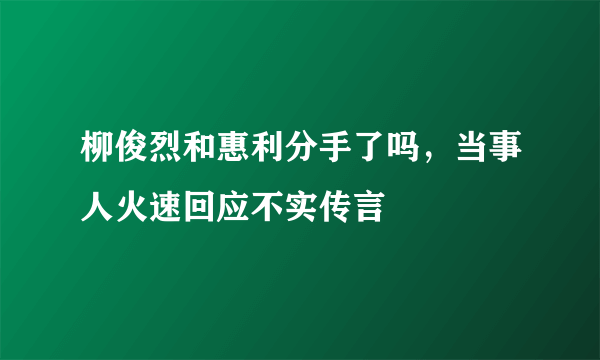 柳俊烈和惠利分手了吗，当事人火速回应不实传言