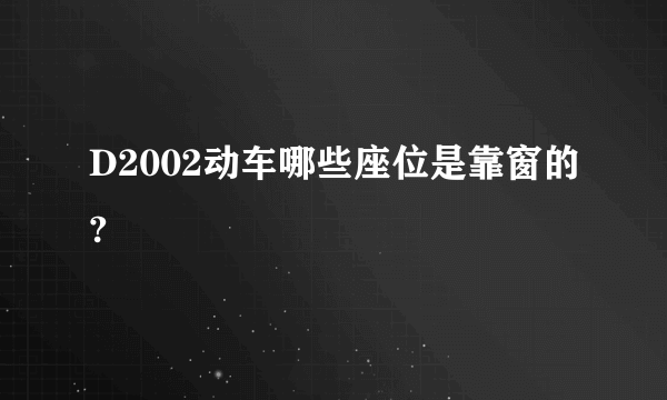 D2002动车哪些座位是靠窗的?