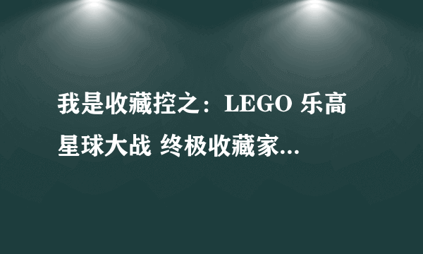 我是收藏控之：LEGO 乐高 星球大战 终极收藏家（UCS）系列展示