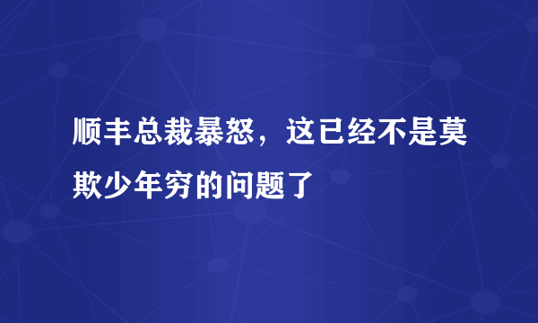 顺丰总裁暴怒，这已经不是莫欺少年穷的问题了