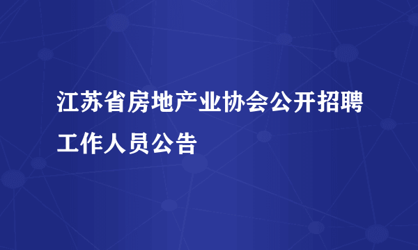 江苏省房地产业协会公开招聘工作人员公告