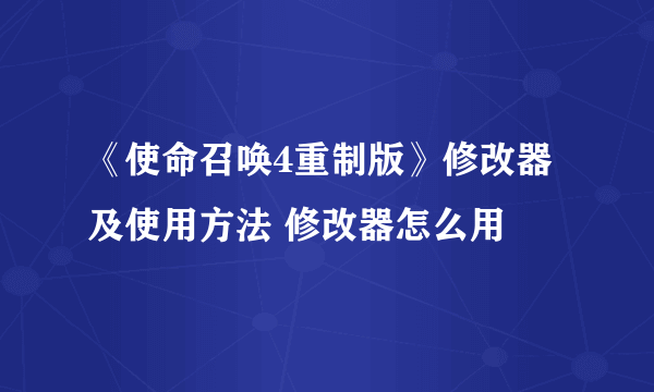 《使命召唤4重制版》修改器及使用方法 修改器怎么用