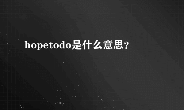 hopetodo是什么意思？