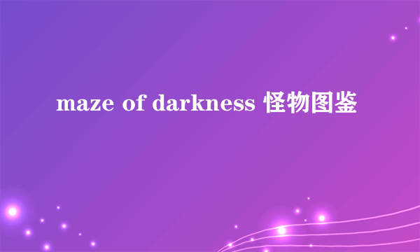 maze of darkness 怪物图鉴