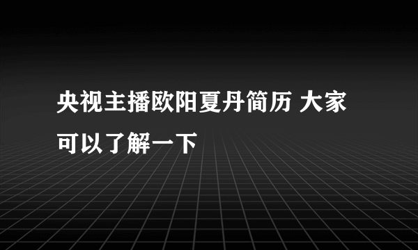 央视主播欧阳夏丹简历 大家可以了解一下