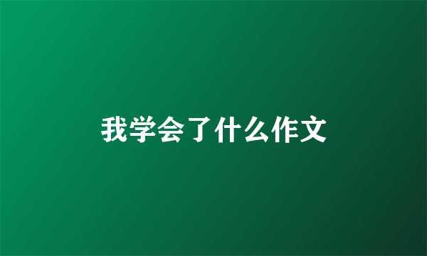 我学会了什么作文