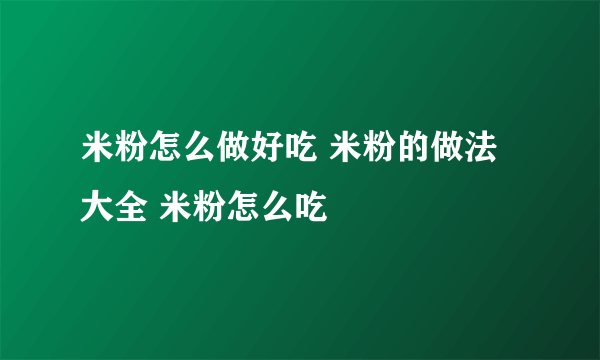 米粉怎么做好吃 米粉的做法大全 米粉怎么吃