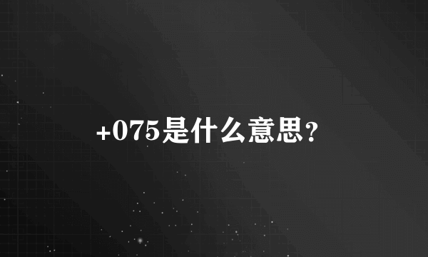 +075是什么意思？