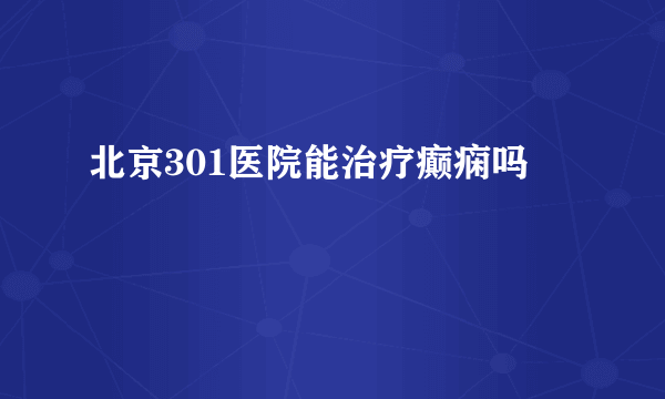 北京301医院能治疗癫痫吗 