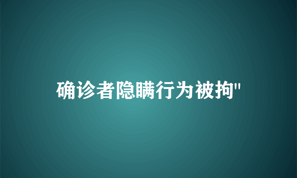 确诊者隐瞒行为被拘