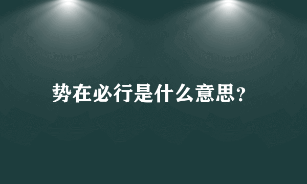 势在必行是什么意思？