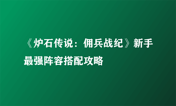 《炉石传说：佣兵战纪》新手最强阵容搭配攻略