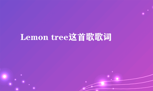 Lemon tree这首歌歌词