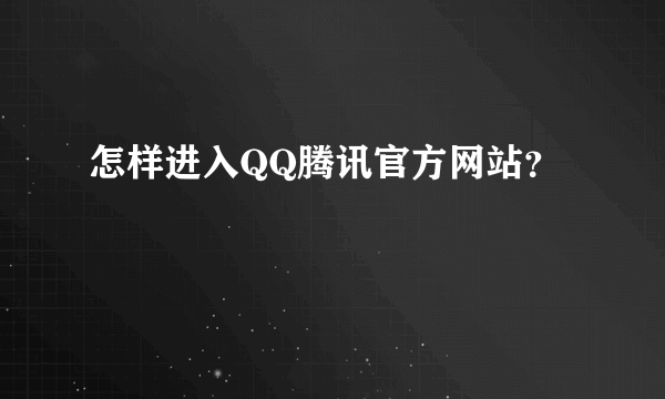 怎样进入QQ腾讯官方网站？