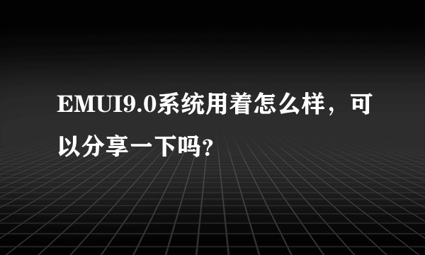 EMUI9.0系统用着怎么样，可以分享一下吗？