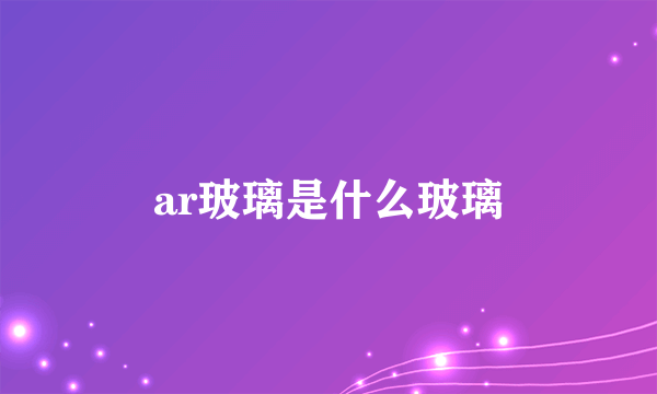 ar玻璃是什么玻璃