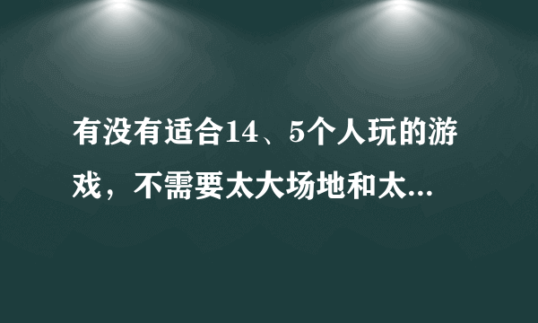 有没有适合14、5个人玩的游戏，不需要太大场地和太多金钱、设备