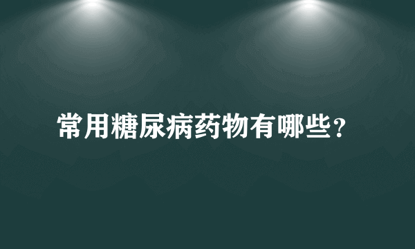 常用糖尿病药物有哪些？