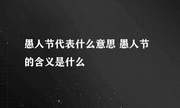 愚人节代表什么意思 愚人节的含义是什么