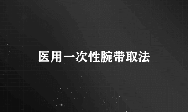 医用一次性腕带取法