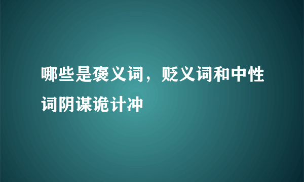 哪些是褒义词，贬义词和中性词阴谋诡计冲