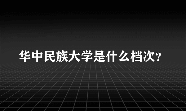 华中民族大学是什么档次？