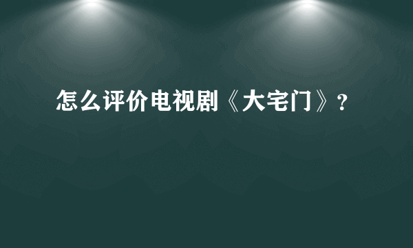 怎么评价电视剧《大宅门》？