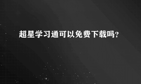 超星学习通可以免费下载吗？