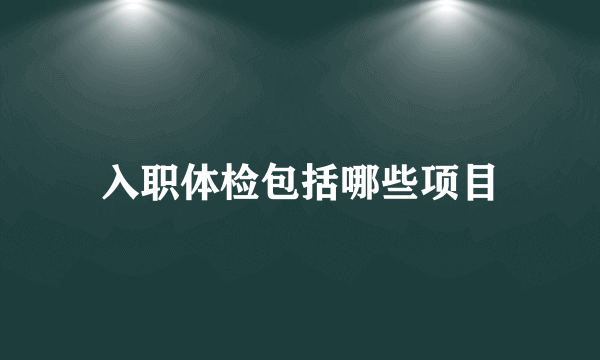 入职体检包括哪些项目