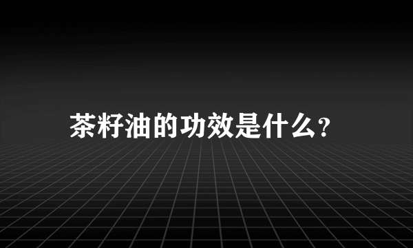 茶籽油的功效是什么？