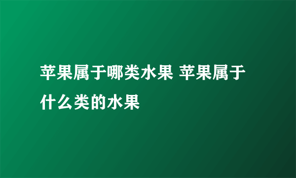 苹果属于哪类水果 苹果属于什么类的水果