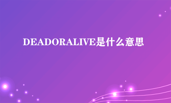 DEADORALIVE是什么意思