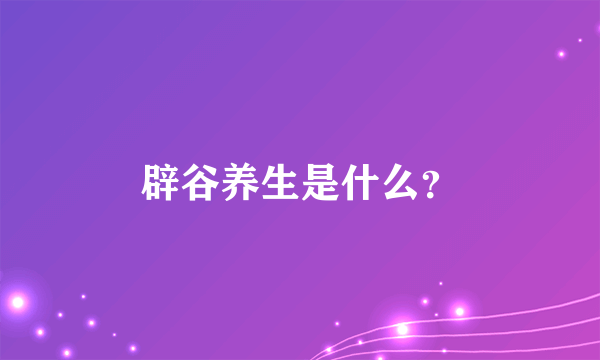 辟谷养生是什么？