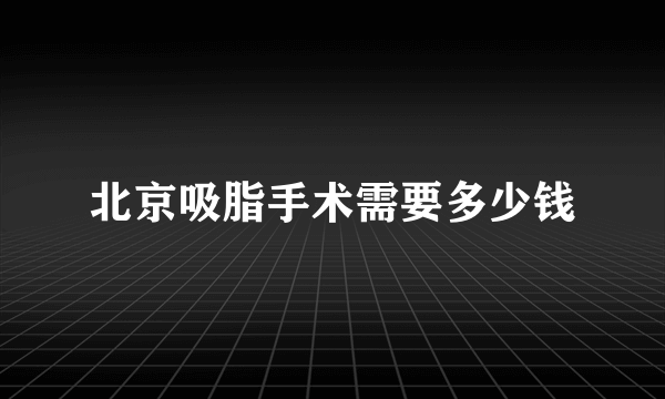 北京吸脂手术需要多少钱