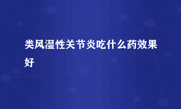 类风湿性关节炎吃什么药效果好