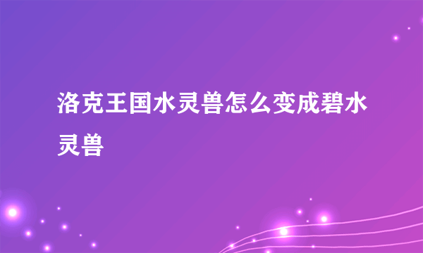 洛克王国水灵兽怎么变成碧水灵兽