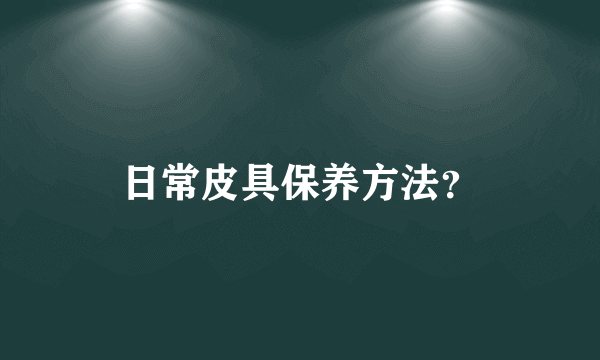 日常皮具保养方法？