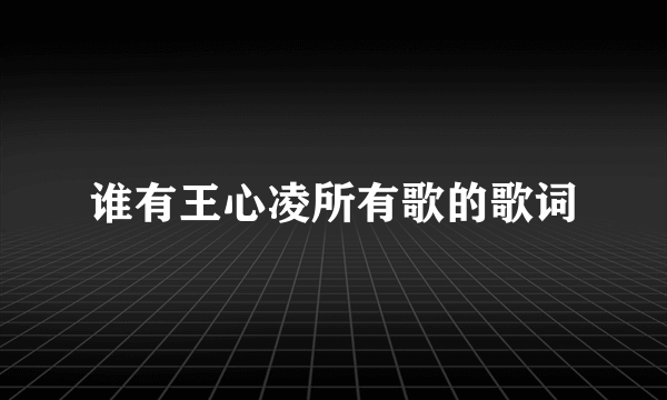 谁有王心凌所有歌的歌词