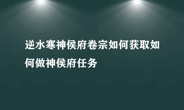 逆水寒神侯府卷宗如何获取如何做神侯府任务