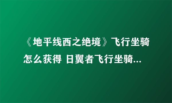 《地平线西之绝境》飞行坐骑怎么获得 日翼者飞行坐骑获得方法