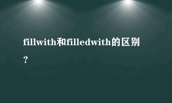 fillwith和filledwith的区别？