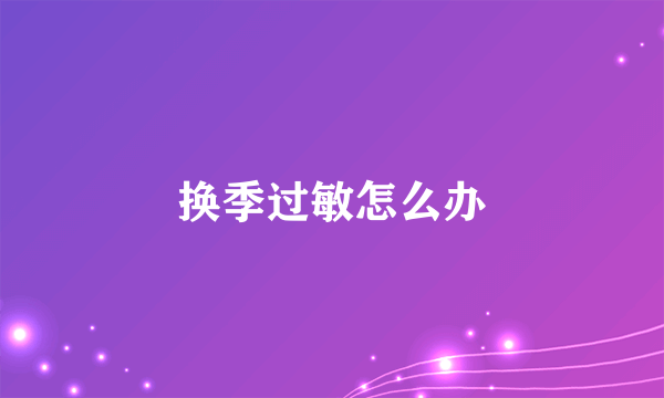 换季过敏怎么办