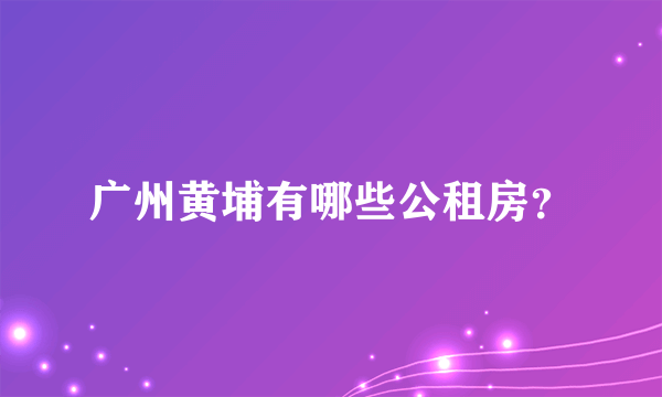 广州黄埔有哪些公租房？