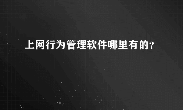 上网行为管理软件哪里有的？