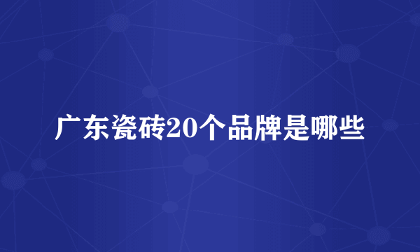 广东瓷砖20个品牌是哪些