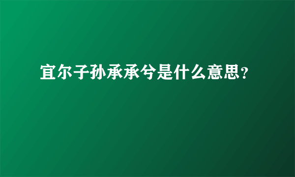 宜尔子孙承承兮是什么意思？