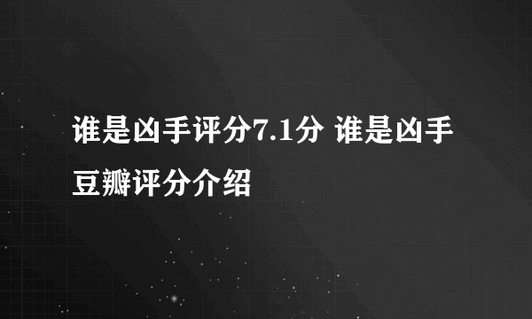 谁是凶手评分7.1分 谁是凶手豆瓣评分介绍