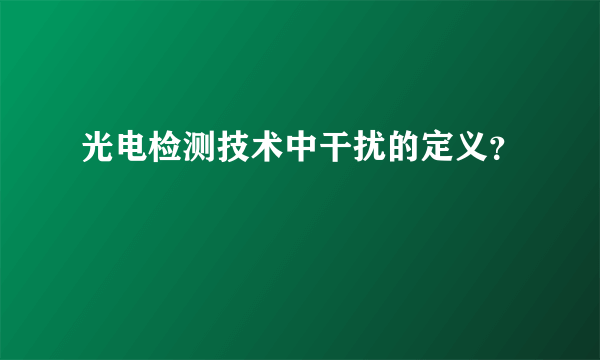 光电检测技术中干扰的定义？